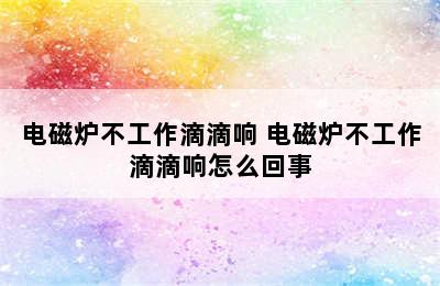 电磁炉不工作滴滴响 电磁炉不工作滴滴响怎么回事